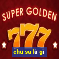 chu sa là gì