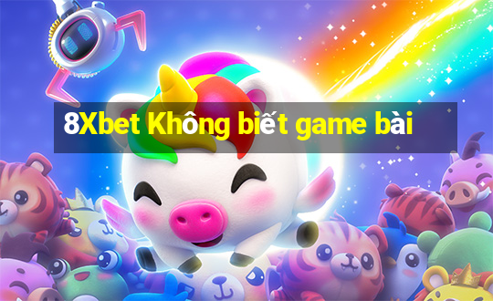 8Xbet Không biết game bài