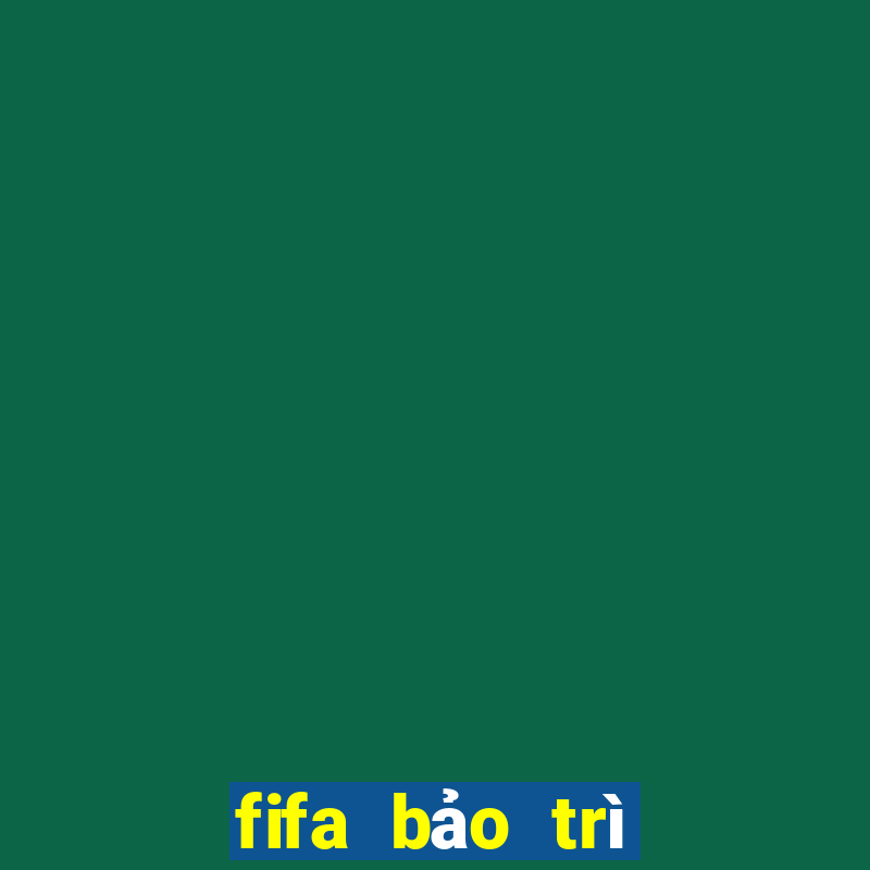 fifa bảo trì hôm nay