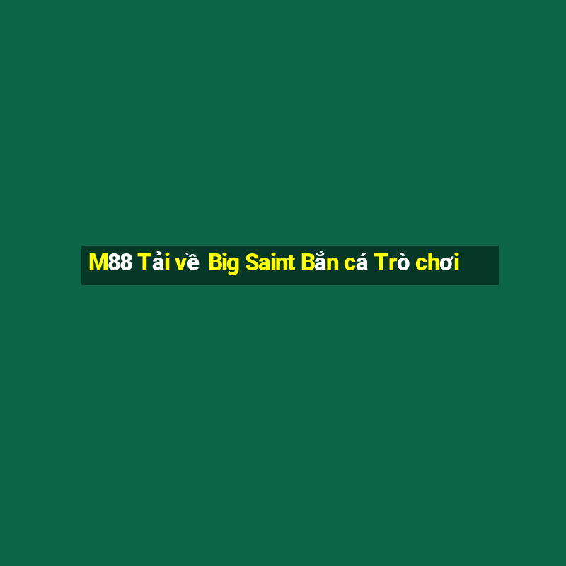 M88 Tải về Big Saint Bắn cá Trò chơi