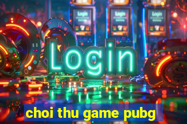 choi thu game pubg