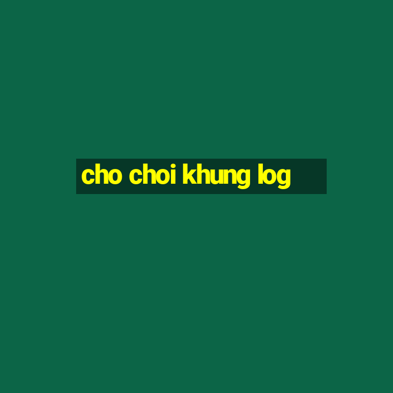 cho choi khung log