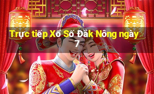 Trực tiếp Xổ Số Đắk Nông ngày 7