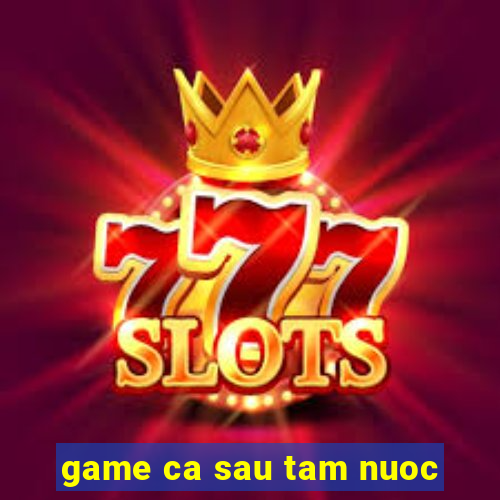 game ca sau tam nuoc