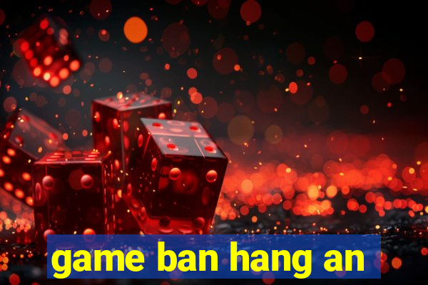 game ban hang an