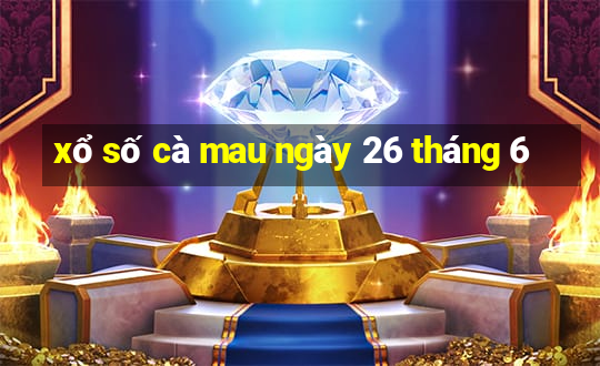 xổ số cà mau ngày 26 tháng 6