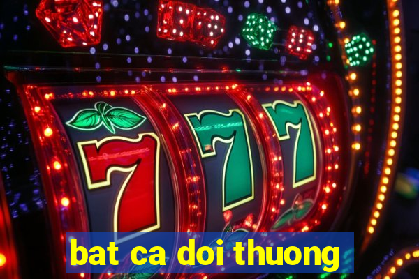 bat ca doi thuong