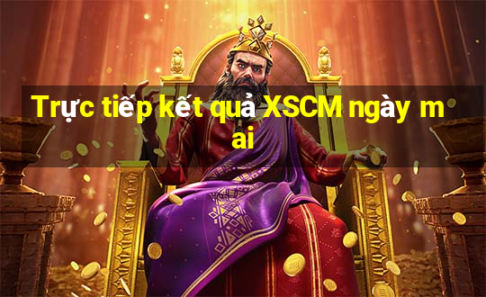 Trực tiếp kết quả XSCM ngày mai