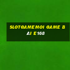 Slotgamemoi Game Bài E168