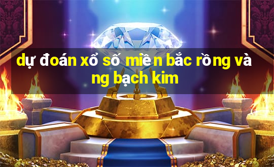 dự đoán xổ số miền bắc rồng vàng bạch kim