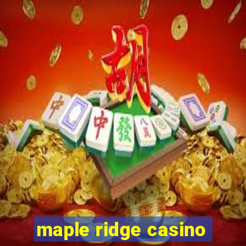 maple ridge casino