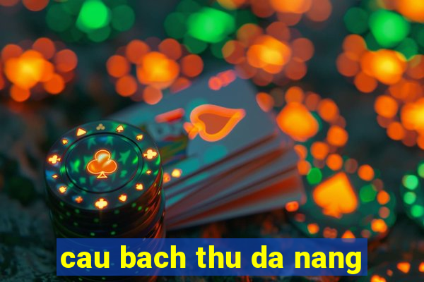 cau bach thu da nang