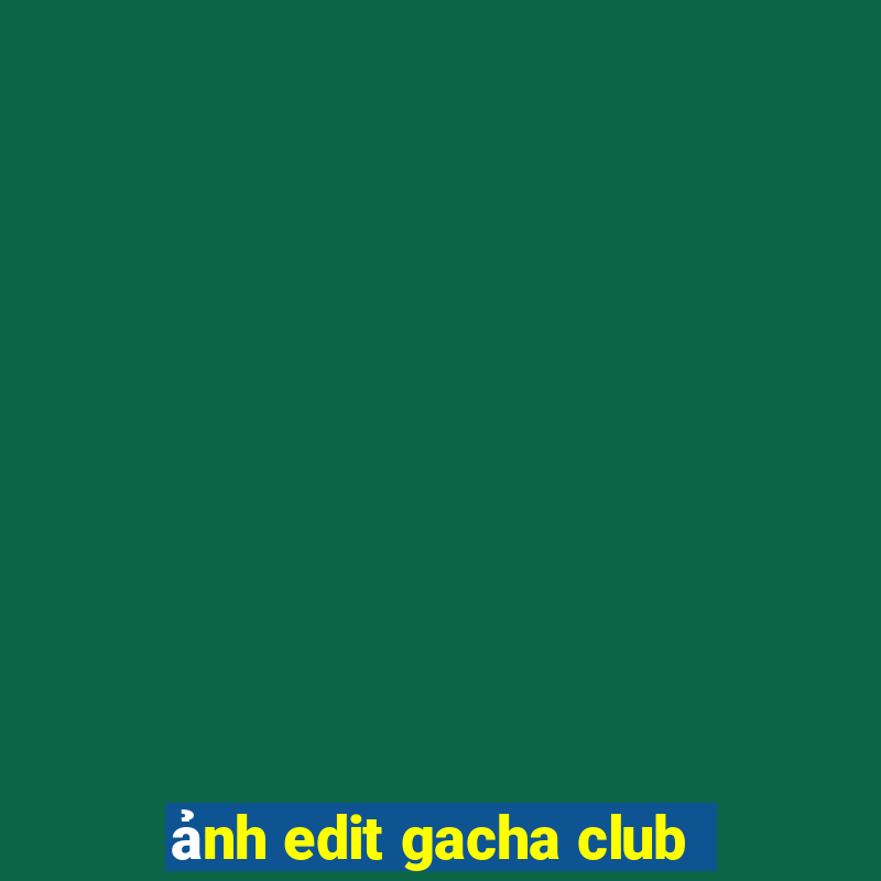 ảnh edit gacha club