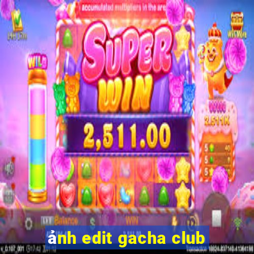 ảnh edit gacha club