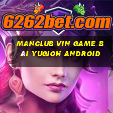 Manclub Vin Game Bài Yugioh Android