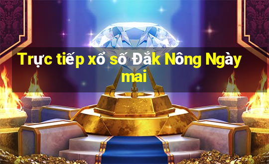 Trực tiếp xổ số Đắk Nông Ngày mai