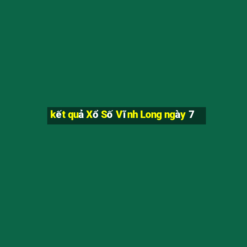 kết quả Xổ Số Vĩnh Long ngày 7