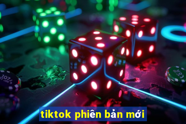 tiktok phiên bản mới