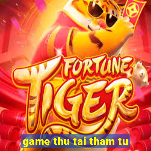 game thu tai tham tu