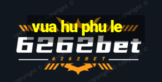 vua hu phu le