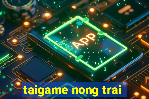 taigame nong trai