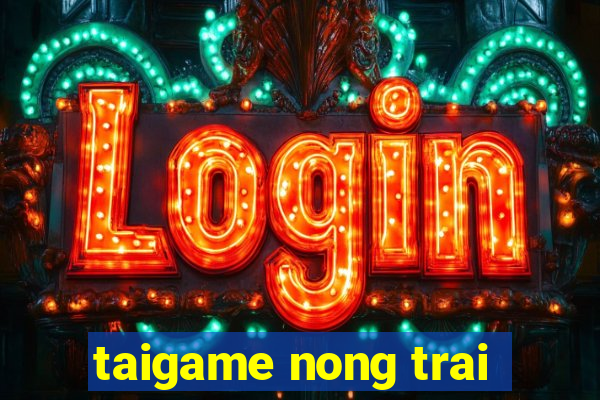 taigame nong trai