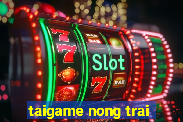 taigame nong trai