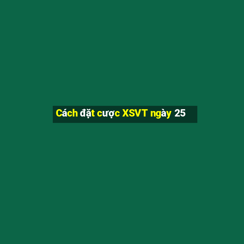 Cách đặt cược XSVT ngày 25