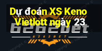 Dự đoán XS Keno Vietlott ngày 23