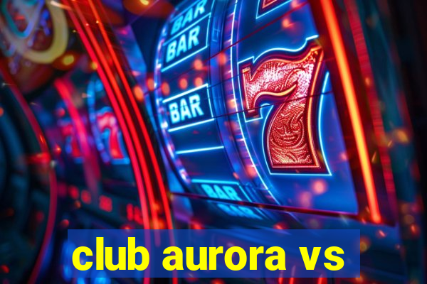 club aurora vs