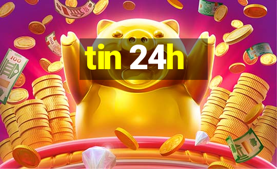 tin 24h