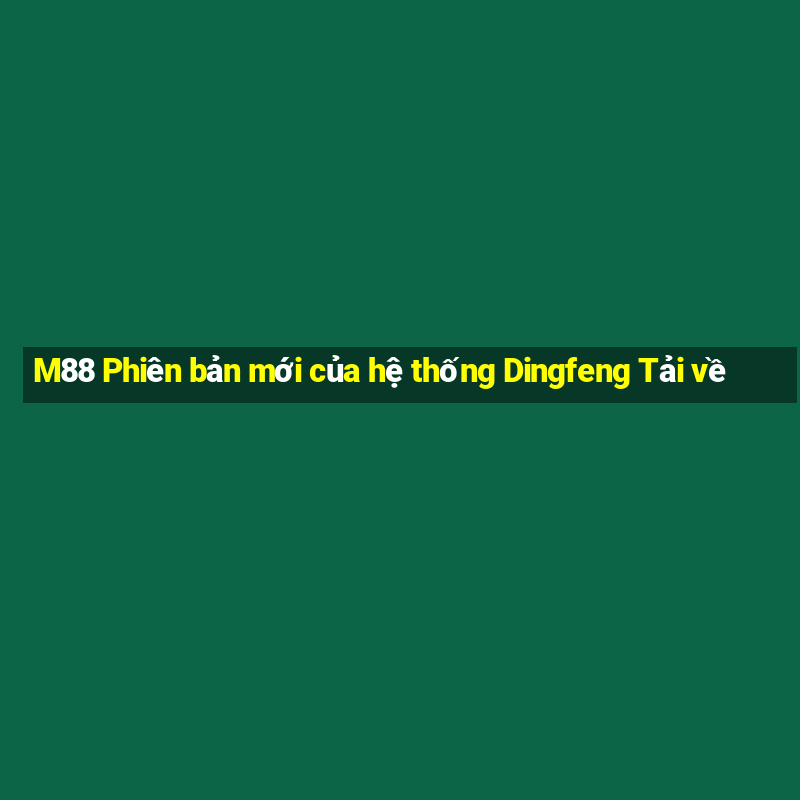 M88 Phiên bản mới của hệ thống Dingfeng Tải về