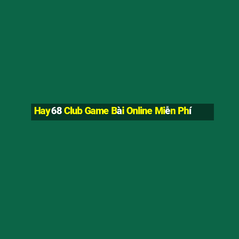 Hay68 Club Game Bài Online Miễn Phí