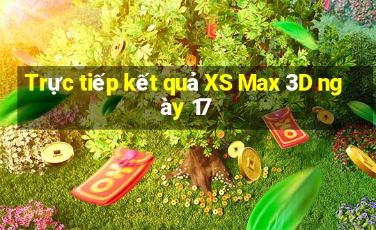 Trực tiếp kết quả XS Max 3D ngày 17