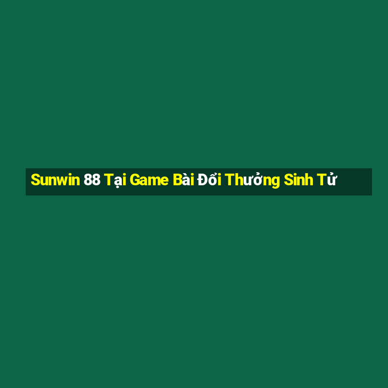 Sunwin 88 Tại Game Bài Đổi Thưởng Sinh Tử