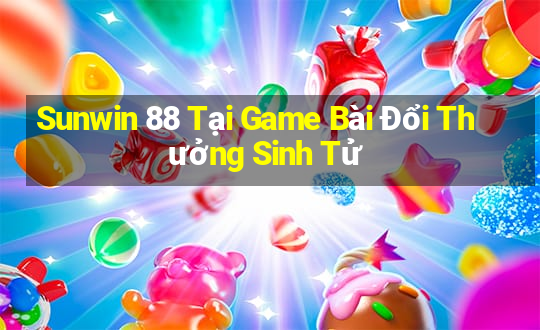 Sunwin 88 Tại Game Bài Đổi Thưởng Sinh Tử