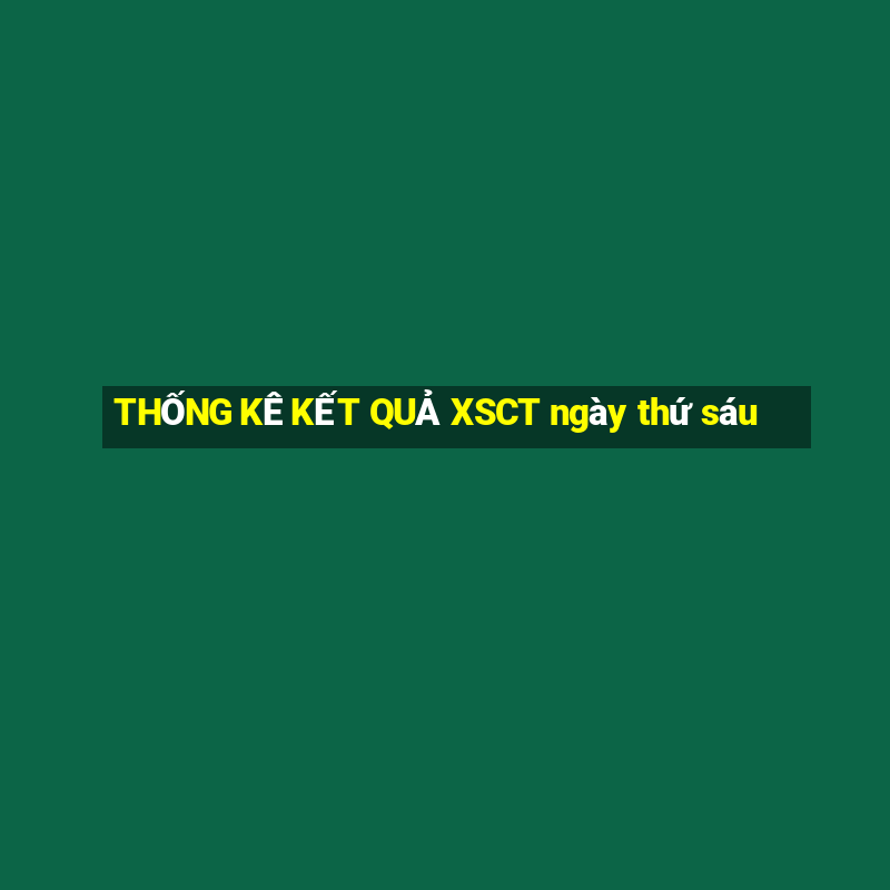 THỐNG KÊ KẾT QUẢ XSCT ngày thứ sáu