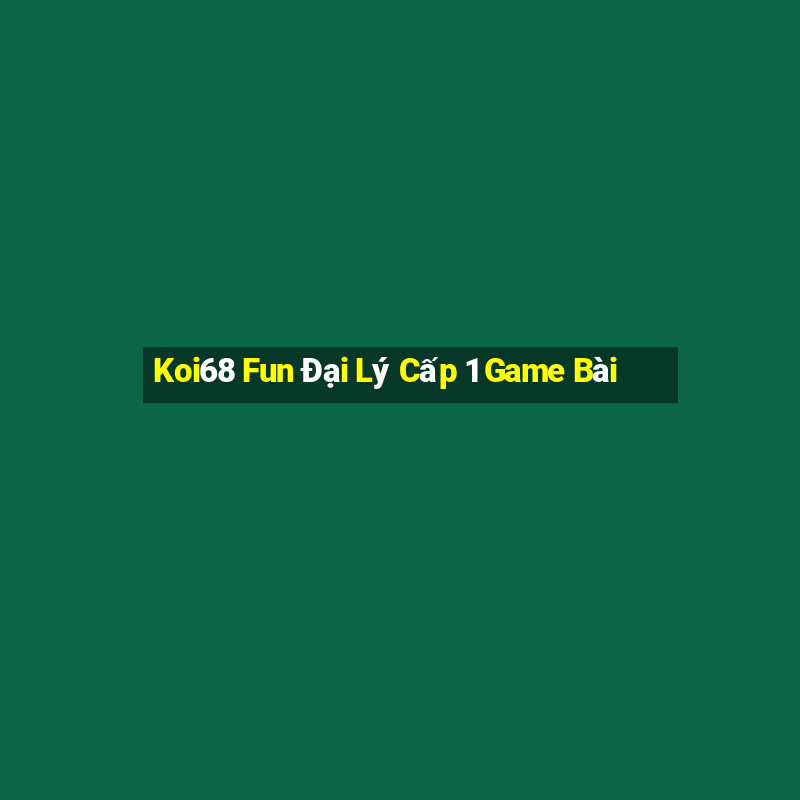 Koi68 Fun Đại Lý Cấp 1 Game Bài