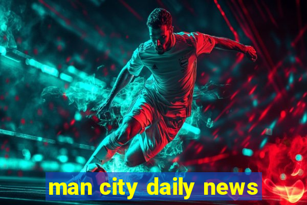 man city daily news