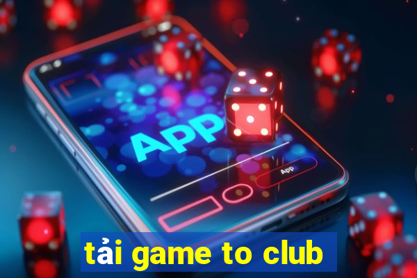 tải game to club