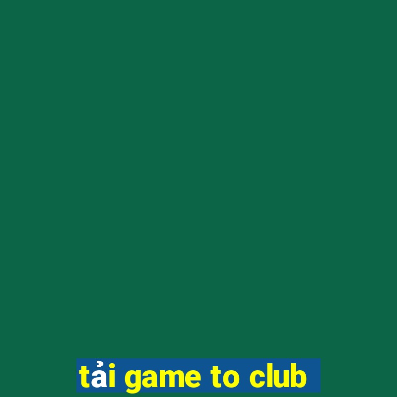 tải game to club