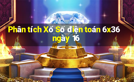 Phân tích Xổ Số điện toán 6x36 ngày 16