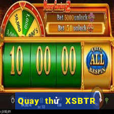 Quay thử XSBTR ngày 23