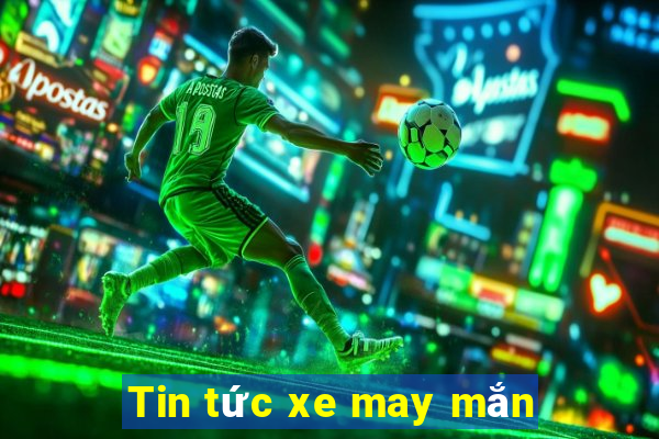 Tin tức xe may mắn