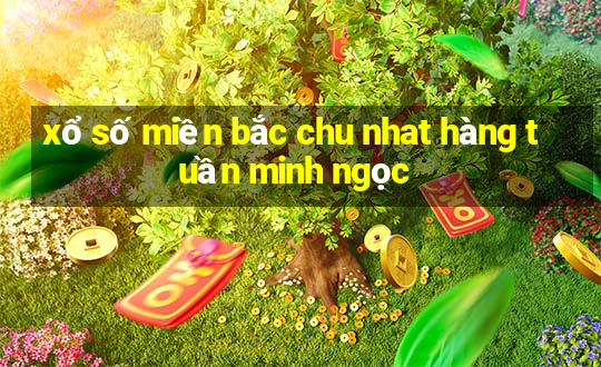 xổ số miền bắc chu nhat hàng tuần minh ngọc