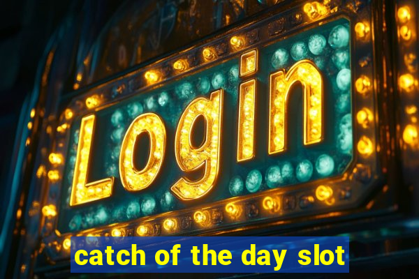 catch of the day slot