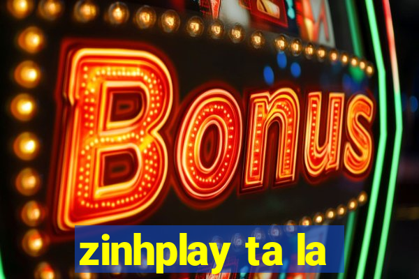 zinhplay ta la