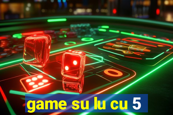 game su lu cu 5