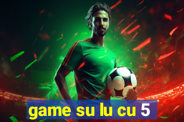 game su lu cu 5