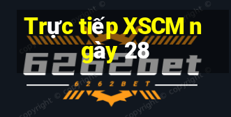 Trực tiếp XSCM ngày 28